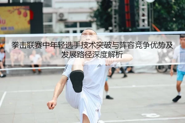 拳击联赛中年轻选手技术突破与阵容竞争优势及发展路径深度解析